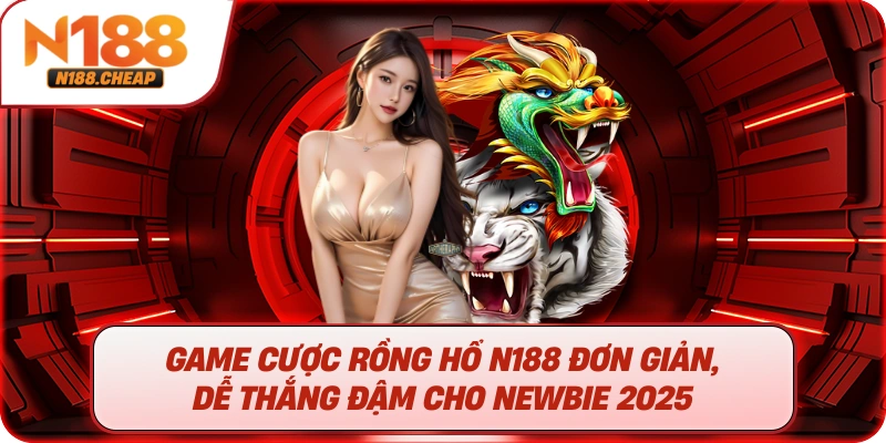 Game Cược Rồng Hổ N188 Đơn Giản, Dễ Thắng Đậm Cho Newbie 2025