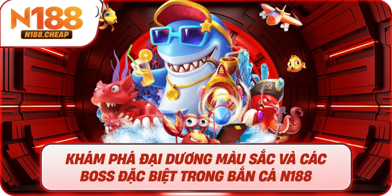 Khám Phá Đại Dương Màu Sắc và Các Boss Đặc Biệt Trong Bắn Cá N188