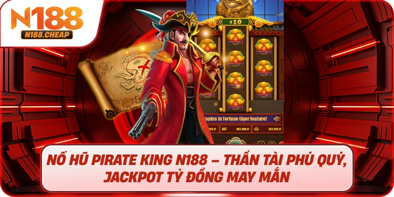 Nổ hũ Pirate King N188 – Thần tài phú quý, jackpot tỷ đồng may mắn